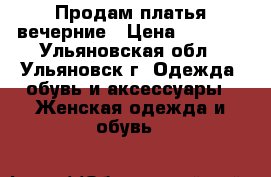 Продам платья вечерние › Цена ­ 2 500 - Ульяновская обл., Ульяновск г. Одежда, обувь и аксессуары » Женская одежда и обувь   